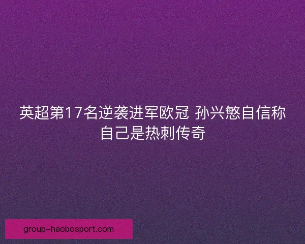 英超第17名逆袭进军欧冠 孙兴慜自信称自己是热刺传奇