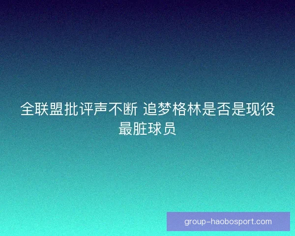 全联盟批评声不断 追梦格林是否是现役最脏球员
